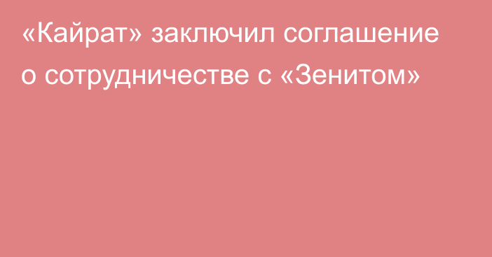 «Кайрат» заключил соглашение о сотрудничестве с «Зенитом»