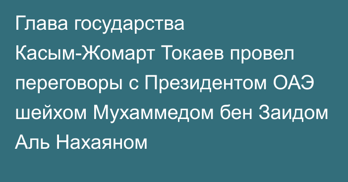 Глава государства Касым-Жомарт Токаев провел переговоры с Президентом ОАЭ шейхом Мухаммедом бен Заидом Аль Нахаяном