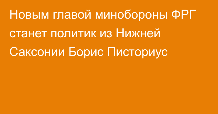 Новым главой минобороны ФРГ станет политик из Нижней Саксонии Борис Писториус