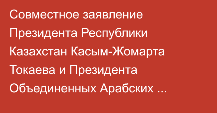 Совместное заявление Президента Республики Казахстан Касым-Жомарта Токаева и Президента Объединенных Арабских Эмиратов Шейха Мухаммеда бен Заида Аль Нахаяна