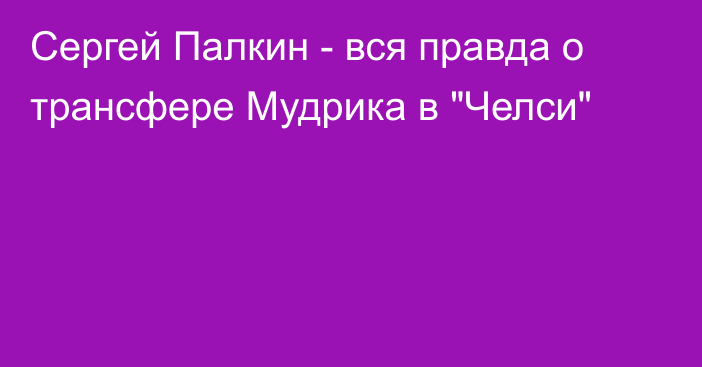 Сергей Палкин - вся правда о трансфере Мудрика в 