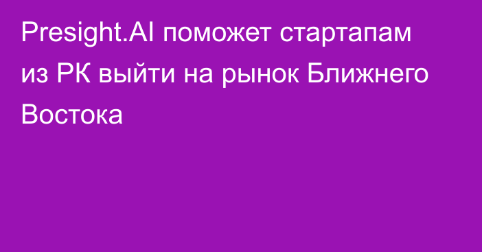 Presight.AI поможет стартапам из РК выйти на рынок Ближнего Востока