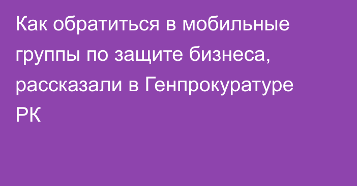 Как обратиться в мобильные группы по защите бизнеса, рассказали в Генпрокуратуре РК