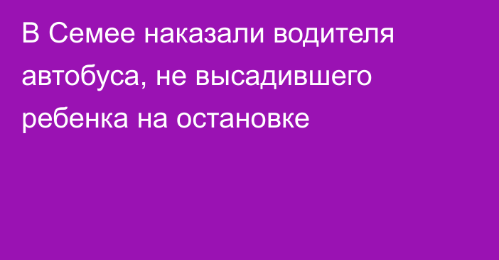 В Семее наказали водителя автобуса, не высадившего ребенка на остановке