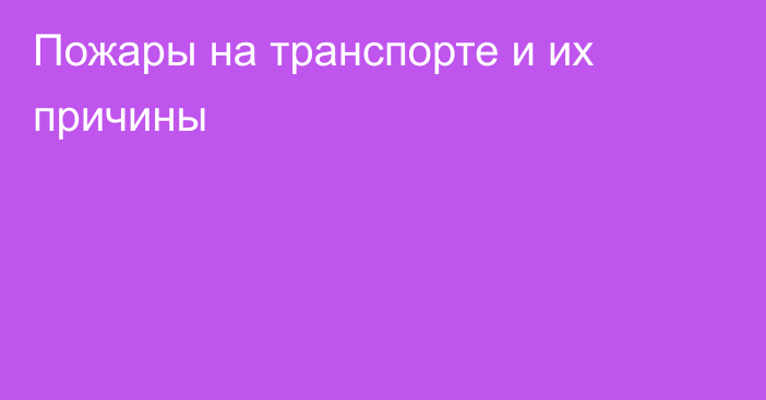 Пожары на транспорте  и их причины