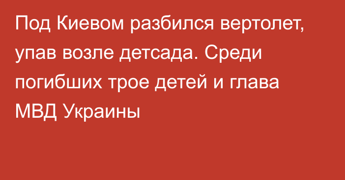 Под Киевом разбился вертолет, упав возле детсада. Среди погибших трое детей и глава МВД Украины