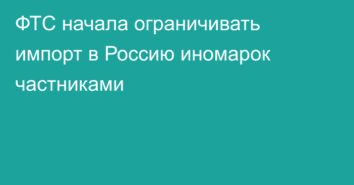 ФТС начала ограничивать импорт в Россию иномарок частниками