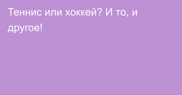 Теннис или хоккей? И то, и другое!