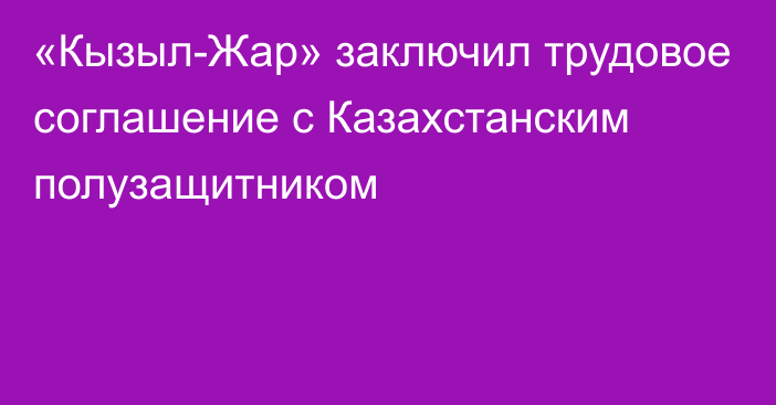 «Кызыл-Жар» заключил трудовое соглашение с Казахстанским полузащитником