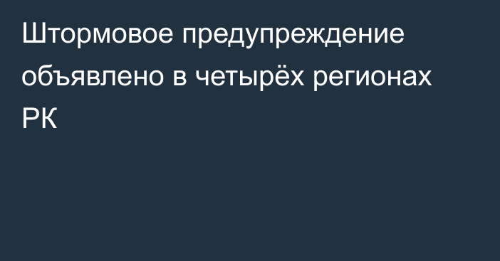 Штормовое предупреждение объявлено в четырёх регионах РК