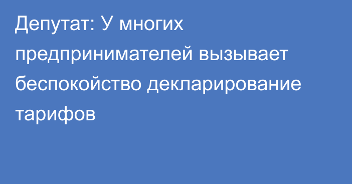 Депутат: У многих предпринимателей вызывает беспокойство декларирование тарифов