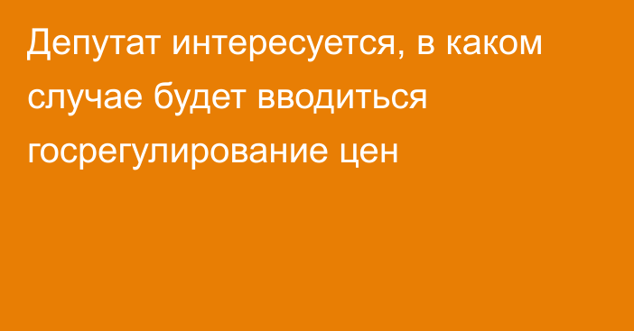 Депутат интересуется, в каком случае будет вводиться госрегулирование цен