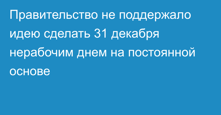 Правительство не поддержало идею сделать 31 декабря нерабочим днем на постоянной основе