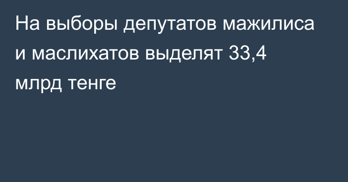 На выборы депутатов мажилиса и маслихатов выделят 33,4 млрд тенге