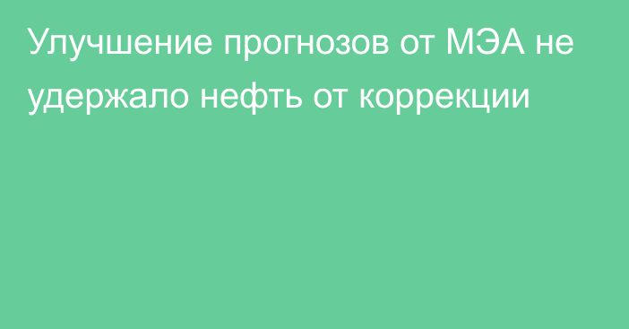 Улучшение прогнозов от МЭА не удержало нефть от коррекции