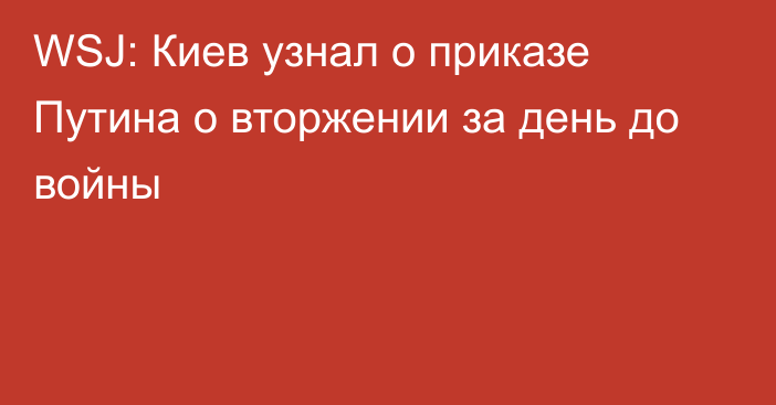 WSJ: Киев узнал о приказе Путина о вторжении за день до войны