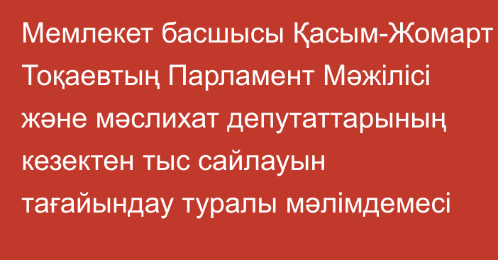 Мемлекет басшысы Қасым-Жомарт Тоқаевтың Парламент Мәжілісі және мәслихат депутаттарының кезектен тыс сайлауын тағайындау туралы мәлімдемесі