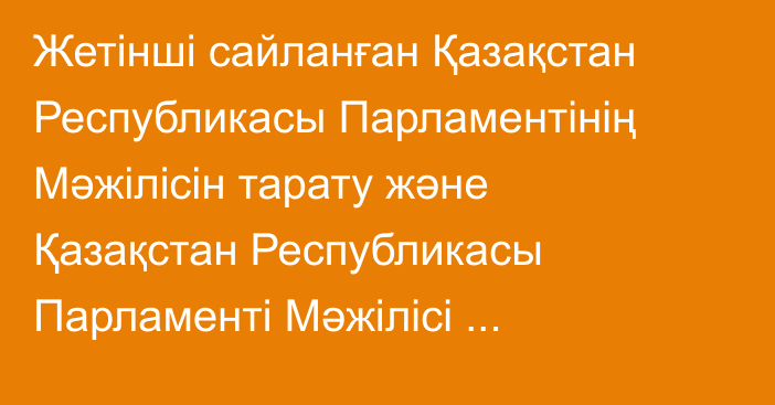 Жетінші сайланған Қазақстан Республикасы Парламентінің Мәжілісін тарату және Қазақстан Республикасы Парламенті Мәжілісі депутаттарының кезектен тыс сайлауын тағайындау туралы