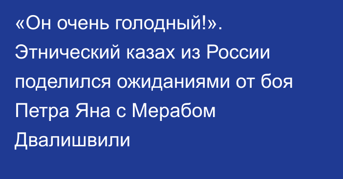 «Он очень голодный!». Этнический казах из России поделился ожиданиями от боя Петра Яна с Мерабом Двалишвили