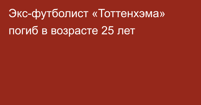 Экс-футболист «Тоттенхэма» погиб в возрасте 25 лет