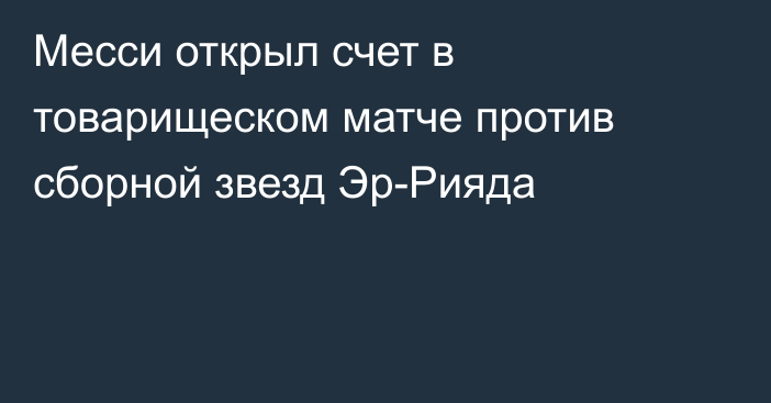 Месси открыл счет в товарищеском матче против сборной звезд Эр-Рияда