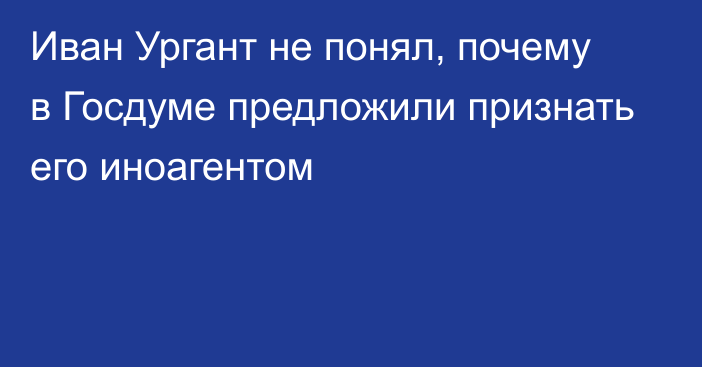 Иван Ургант не понял, почему в Госдуме предложили признать его иноагентом