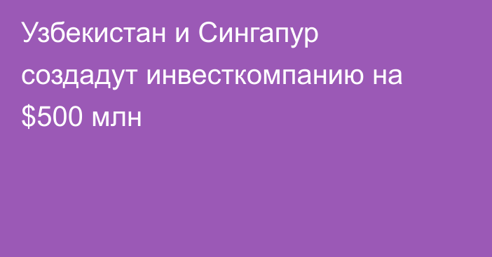 Узбекистан и Сингапур создадут инвесткомпанию на $500 млн