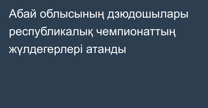 Абай облысының дзюдошылары республикалық чемпионаттың жүлдегерлері атанды