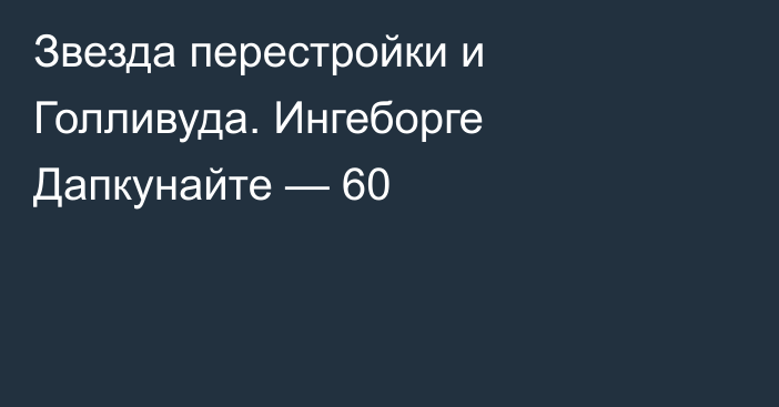 Звезда перестройки и Голливуда. Ингеборге Дапкунайте — 60