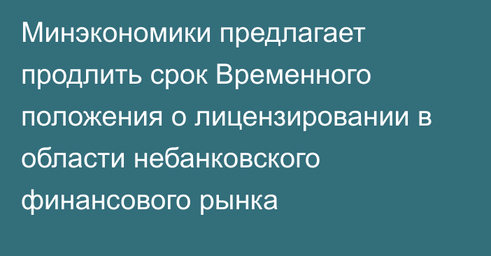 Минэкономики предлагает продлить срок Временного положения о лицензировании в области небанковского финансового рынка