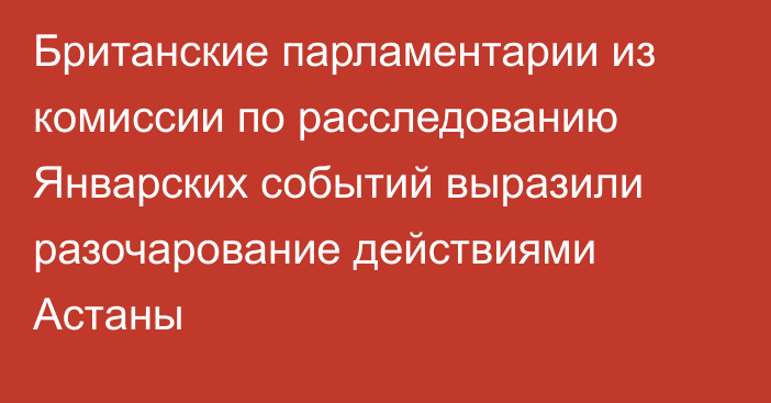 Британские парламентарии из комиссии по расследованию Январских событий выразили разочарование действиями Астаны