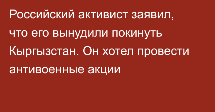 Российский активист заявил, что его вынудили покинуть Кыргызстан. Он хотел провести антивоенные акции