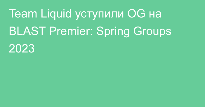 Team Liquid уступили OG на BLAST Premier: Spring Groups 2023