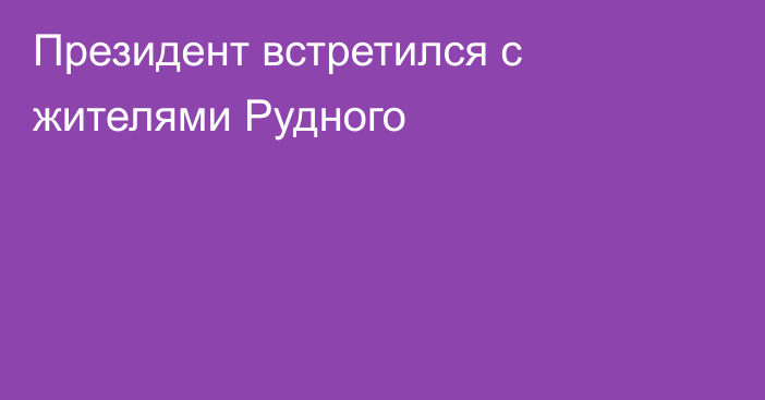 Президент встретился с жителями Рудного