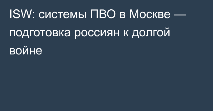 ISW: системы ПВО в Москве — подготовка россиян к долгой войне