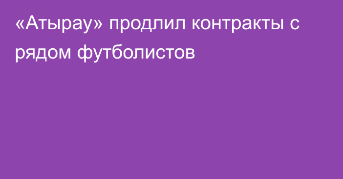 «Атырау» продлил контракты с рядом футболистов