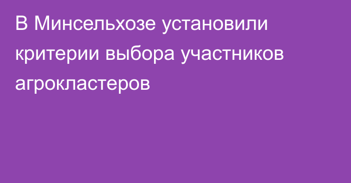 В Минсельхозе  установили критерии выбора участников агрокластеров