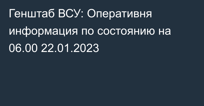 Генштаб ВСУ: Оперативня информация по состоянию на 06.00 22.01.2023