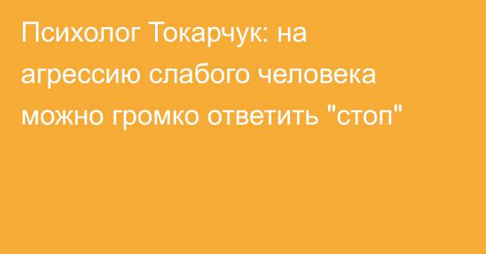 Психолог Токарчук: на агрессию слабого человека можно громко ответить 