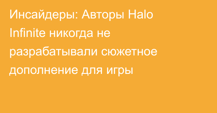 Инсайдеры: Авторы Halo Infinite никогда не разрабатывали сюжетное дополнение для игры