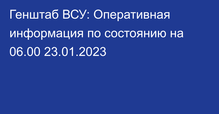 Генштаб ВСУ: Оперативная информация по состоянию на 06.00 23.01.2023