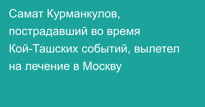 Самат Курманкулов, пострадавший во время Кой-Ташских событий, вылетел на лечение в Москву