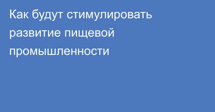 Как будут стимулировать развитие пищевой промышленности