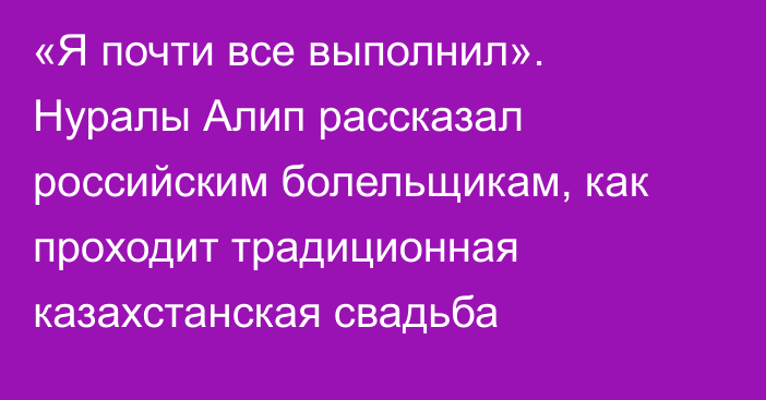 «Я почти все выполнил». Нуралы Алип рассказал российским болельщикам, как проходит традиционная казахстанская свадьба