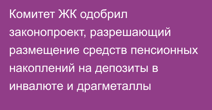 Комитет ЖК одобрил законопроект, разрешающий размещение средств пенсионных накоплений на депозиты в инвалюте и драгметаллы