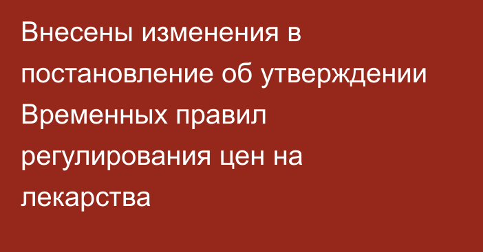 Внесены изменения в постановление об утверждении Временных правил регулирования цен на лекарства