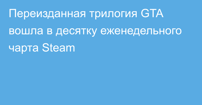 Переизданная трилогия GTA вошла в десятку еженедельного чарта Steam