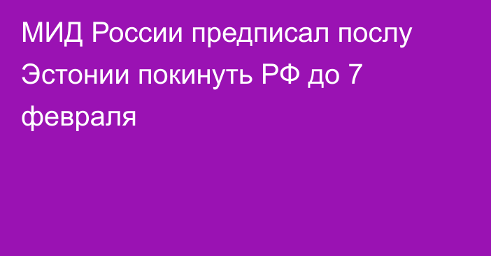 МИД России предписал послу Эстонии покинуть РФ до 7 февраля