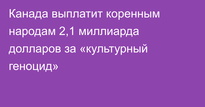 Канада выплатит коренным народам 2,1 миллиарда долларов за «культурный геноцид»