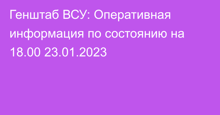 Генштаб ВСУ: Оперативная информация по состоянию на 18.00 23.01.2023